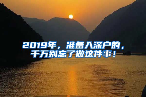 2019年，準(zhǔn)備入深戶的，千萬別忘了做這件事！