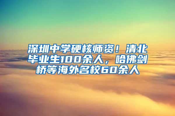 深圳中學(xué)硬核師資！清北畢業(yè)生100余人，哈佛劍橋等海外名校60余人