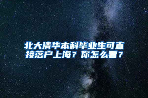 北大清華本科畢業(yè)生可直接落戶上海？你怎么看？