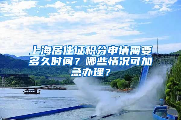 上海居住證積分申請(qǐng)需要多久時(shí)間？哪些情況可加急辦理？