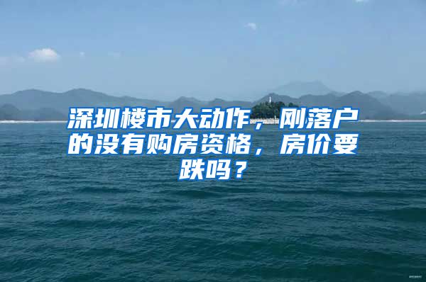 深圳樓市大動作，剛落戶的沒有購房資格，房價要跌嗎？