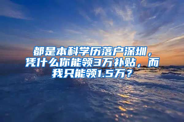 都是本科學(xué)歷落戶深圳，憑什么你能領(lǐng)3萬補貼，而我只能領(lǐng)1.5萬？