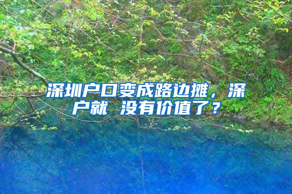 深圳戶口變成路邊攤，深戶就 沒(méi)有價(jià)值了？