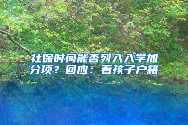 社保時(shí)間能否列入入學(xué)加分項(xiàng)？回應(yīng)：看孩子戶籍