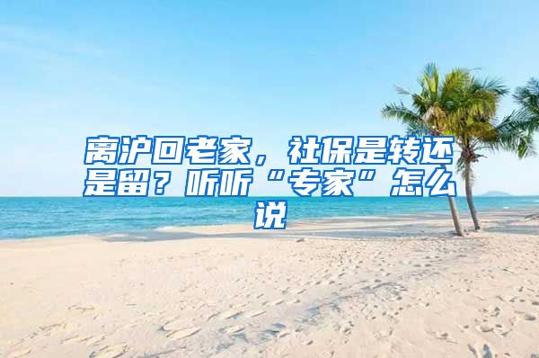 離滬回老家，社保是轉(zhuǎn)還是留？聽聽“專家”怎么說