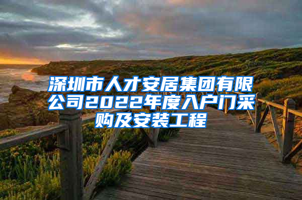 深圳市人才安居集團(tuán)有限公司2022年度入戶門采購(gòu)及安裝工程