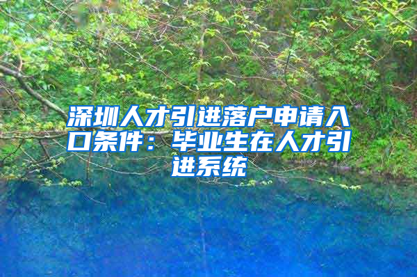 深圳人才引進(jìn)落戶(hù)申請(qǐng)入口條件：畢業(yè)生在人才引進(jìn)系統(tǒng)