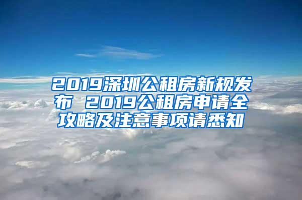 2019深圳公租房新規(guī)發(fā)布 2019公租房申請(qǐng)全攻略及注意事項(xiàng)請(qǐng)悉知