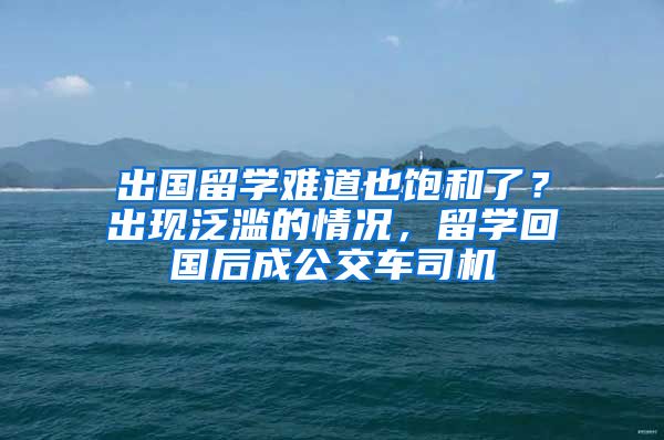 出國(guó)留學(xué)難道也飽和了？出現(xiàn)泛濫的情況，留學(xué)回國(guó)后成公交車司機(jī)