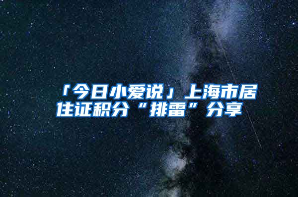 「今日小愛說(shuō)」上海市居住證積分“排雷”分享