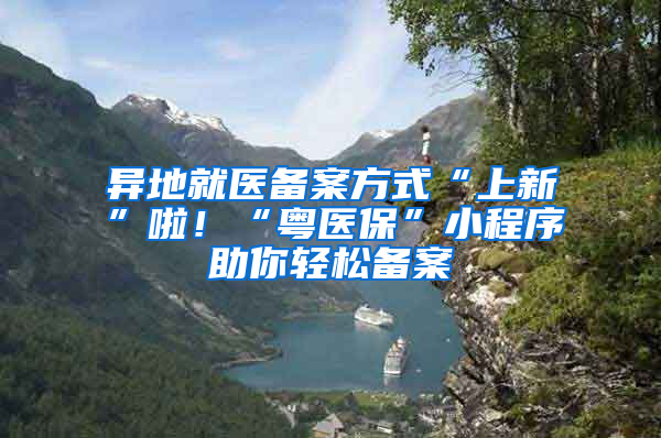 異地就醫(yī)備案方式“上新”啦！“粵醫(yī)?！毙〕绦蛑爿p松備案