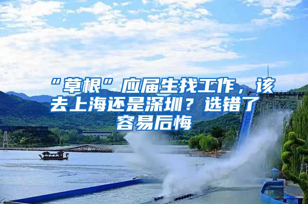 “草根”應屆生找工作，該去上海還是深圳？選錯了容易后悔