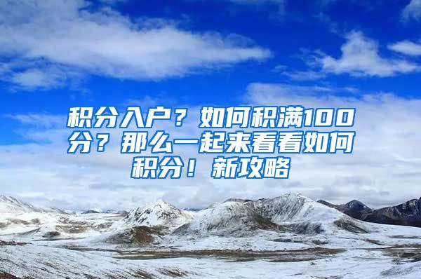 積分入戶？如何積滿100分？那么一起來看看如何積分！新攻略