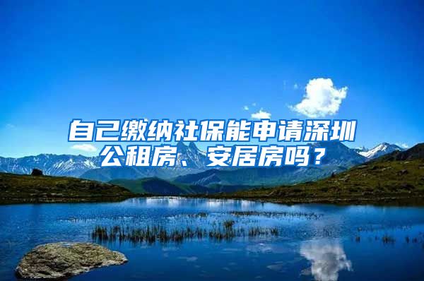 自己繳納社保能申請(qǐng)深圳公租房、安居房嗎？