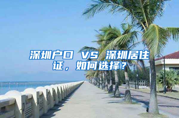 深圳戶口 VS 深圳居住證，如何選擇？