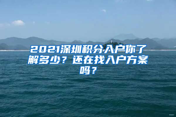 2021深圳積分入戶你了解多少？還在找入戶方案嗎？