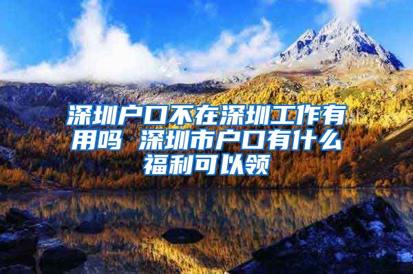 深圳戶口不在深圳工作有用嗎 深圳市戶口有什么福利可以領(lǐng)