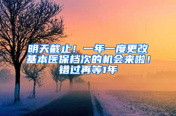 明天截止！一年一度更改基本醫(yī)保檔次的機會來啦！錯過再等1年