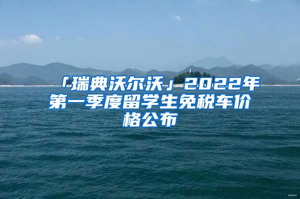 「瑞典沃爾沃」2022年第一季度留學(xué)生免稅車價(jià)格公布