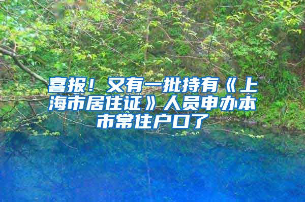 喜報(bào)！又有一批持有《上海市居住證》人員申辦本市常住戶口了