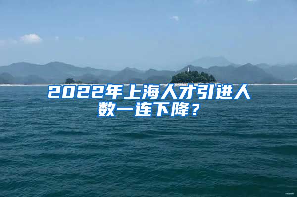 2022年上海人才引進人數(shù)一連下降？