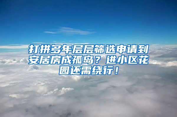 打拼多年層層篩選申請到安居房成孤島？進小區(qū)花園還需繞行！