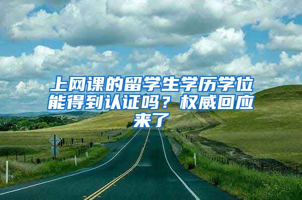 上網(wǎng)課的留學(xué)生學(xué)歷學(xué)位能得到認證嗎？權(quán)威回應(yīng)來了