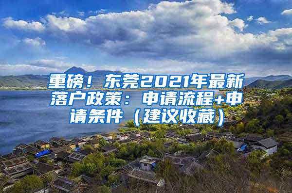 重磅！東莞2021年最新落戶政策：申請流程+申請條件（建議收藏）