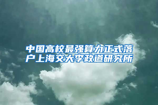 中國高校最強(qiáng)算力正式落戶上海交大李政道研究所