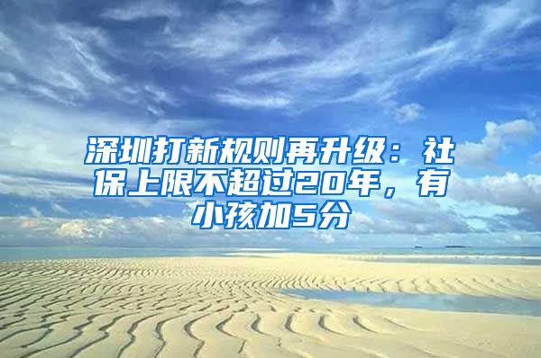 深圳打新規(guī)則再升級(jí)：社保上限不超過(guò)20年，有小孩加5分