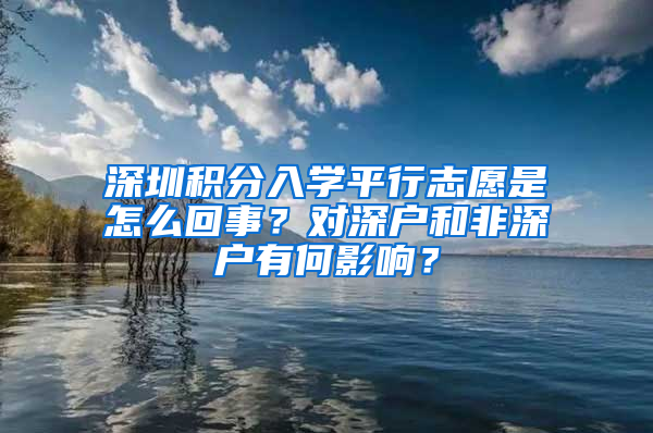 深圳積分入學(xué)平行志愿是怎么回事？對深戶和非深戶有何影響？