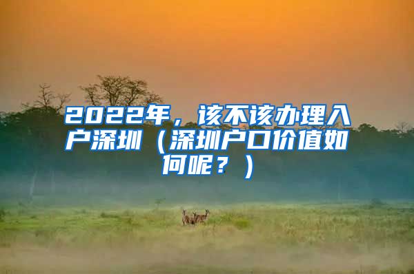 2022年，該不該辦理入戶深圳（深圳戶口價值如何呢？）