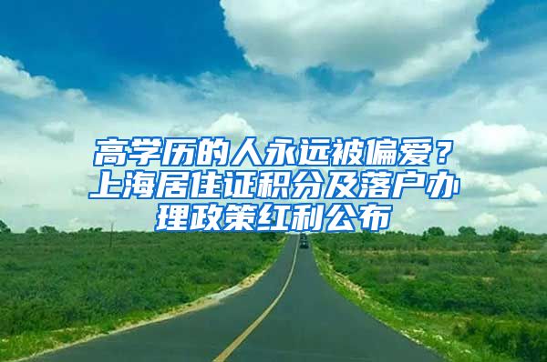 高學(xué)歷的人永遠(yuǎn)被偏愛？上海居住證積分及落戶辦理政策紅利公布