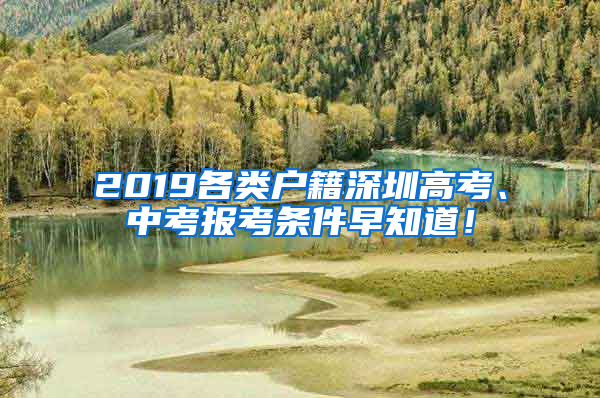 2019各類(lèi)戶(hù)籍深圳高考、中考報(bào)考條件早知道！