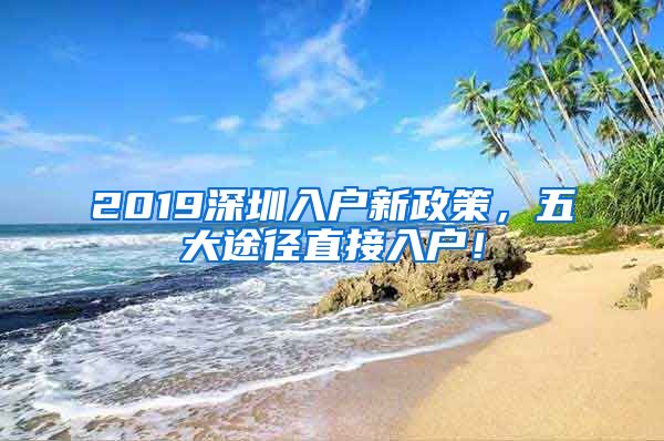 2019深圳入戶新政策，五大途徑直接入戶！