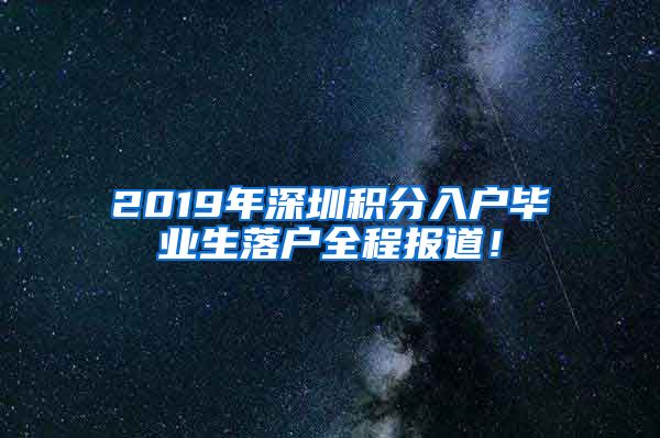 2019年深圳積分入戶(hù)畢業(yè)生落戶(hù)全程報(bào)道！