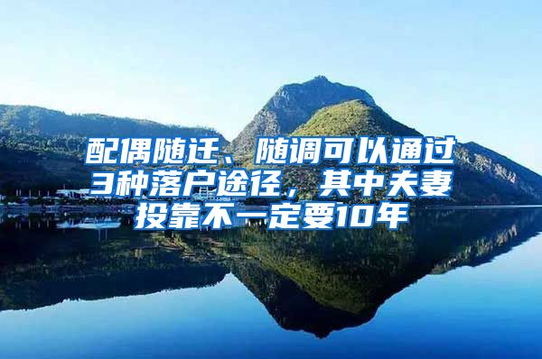 配偶隨遷、隨調(diào)可以通過(guò)3種落戶途徑，其中夫妻投靠不一定要10年