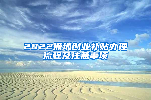 2022深圳創(chuàng)業(yè)補(bǔ)貼辦理流程及注意事項(xiàng)