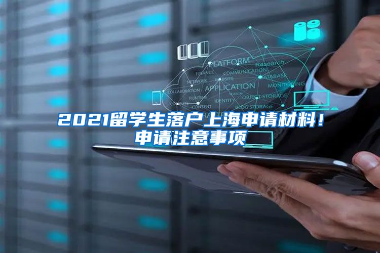 2021留學(xué)生落戶上海申請材料！申請注意事項