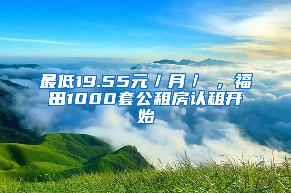 最低19.55元／月／㎡，福田1000套公租房認(rèn)租開始