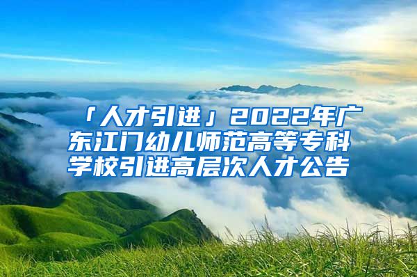 「人才引進」2022年廣東江門幼兒師范高等專科學(xué)校引進高層次人才公告