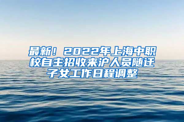 最新！2022年上海中職校自主招收來滬人員隨遷子女工作日程調(diào)整