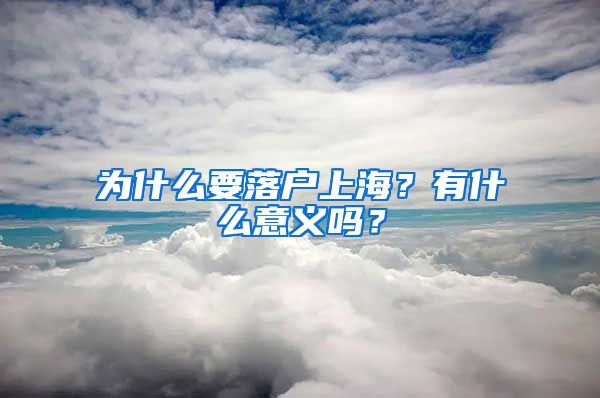 為什么要落戶上海？有什么意義嗎？