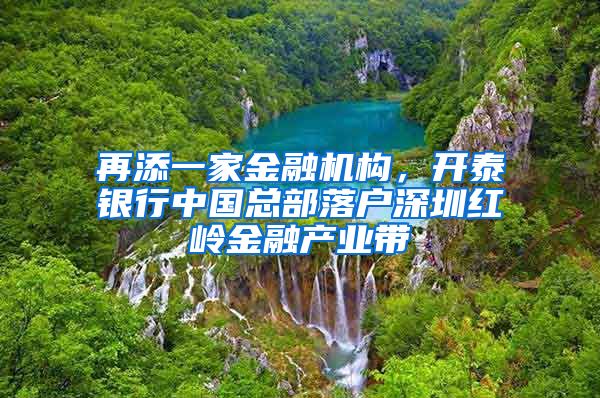 再添一家金融機(jī)構(gòu)，開泰銀行中國(guó)總部落戶深圳紅嶺金融產(chǎn)業(yè)帶