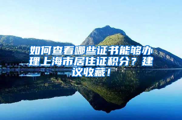 如何查看哪些證書能夠辦理上海市居住證積分？建議收藏！