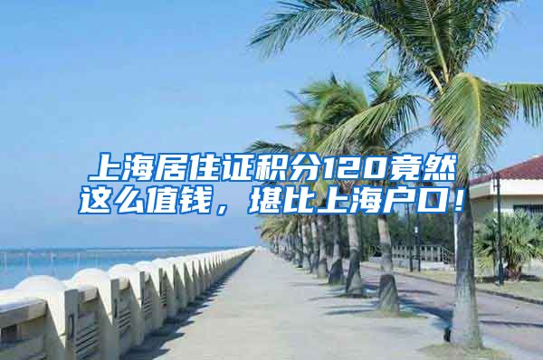 上海居住證積分120竟然這么值錢，堪比上海戶口！