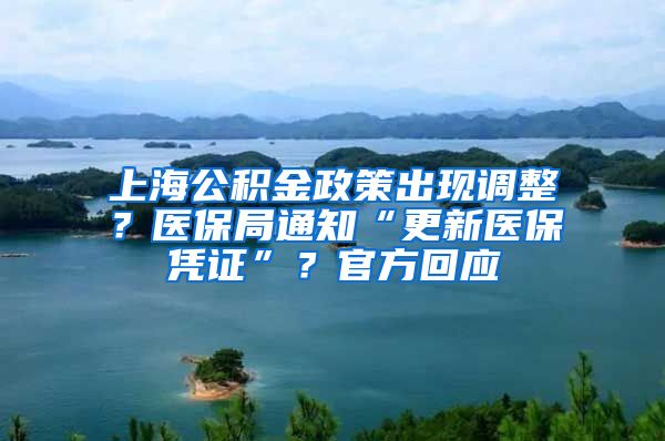 上海公積金政策出現(xiàn)調(diào)整？醫(yī)保局通知“更新醫(yī)保憑證”？官方回應(yīng)