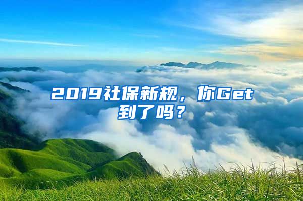 2019社保新規(guī)，你Get到了嗎？