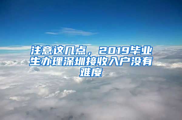 注意這幾點，2019畢業(yè)生辦理深圳接收入戶沒有難度