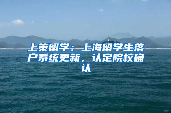 上策留學：上海留學生落戶系統(tǒng)更新，認定院校確認